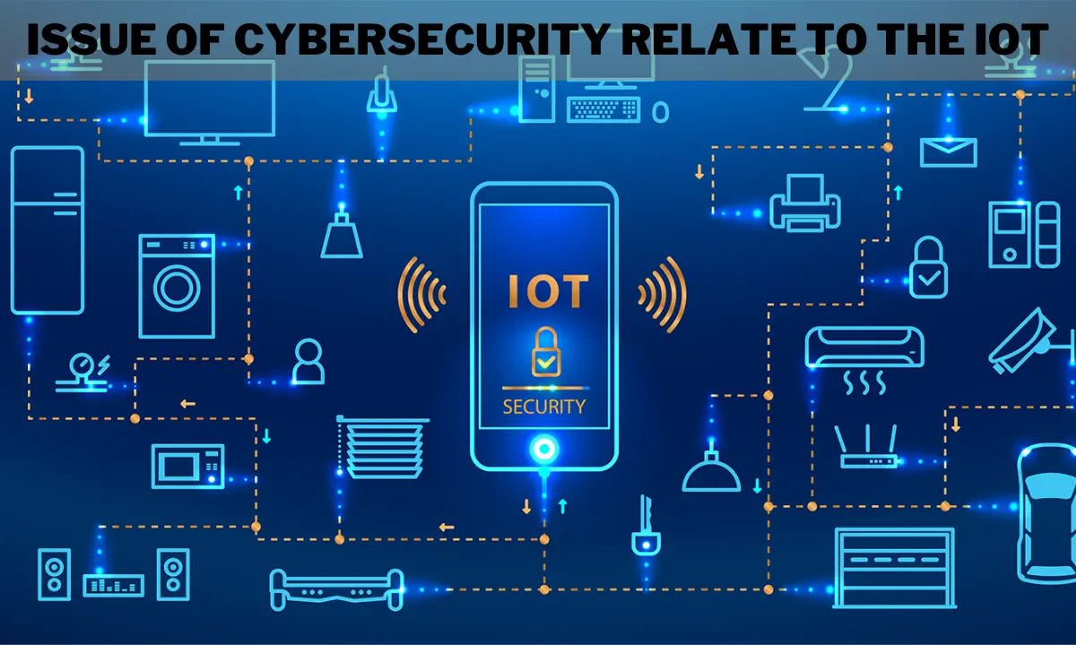 issue of cybersecurity relate to the IoT